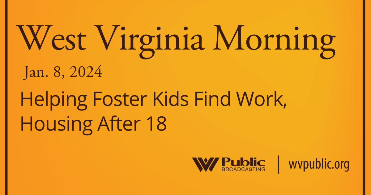 Helping Foster Kids Find Work, Housing After 18 On This West Virginia Morning
