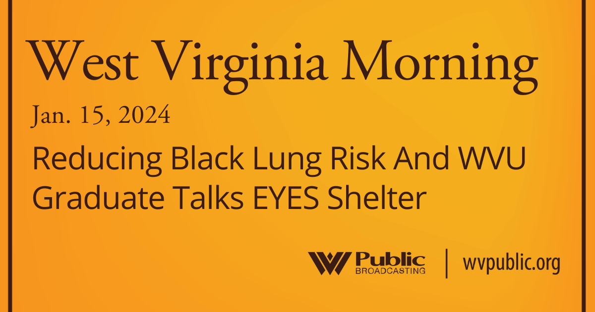 Reducing Black Lung Risk And WVU Graduate Talks EYES Shelter, This West Virginia Morning