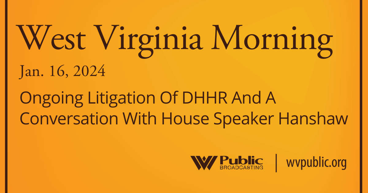 Ongoing Litigation Of DHHR And A Conversation With House Speaker Hanshaw, This West Virginia Morning
