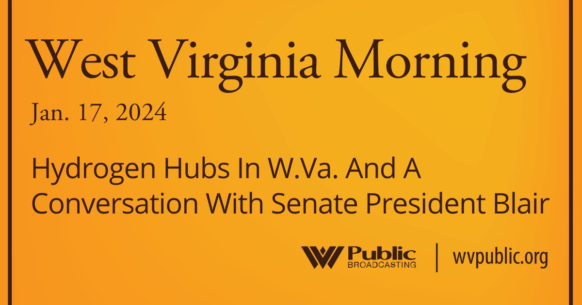 Hydrogen Hubs In W.Va. And A Conversation With Senate President Blair, This West Virginia Morning