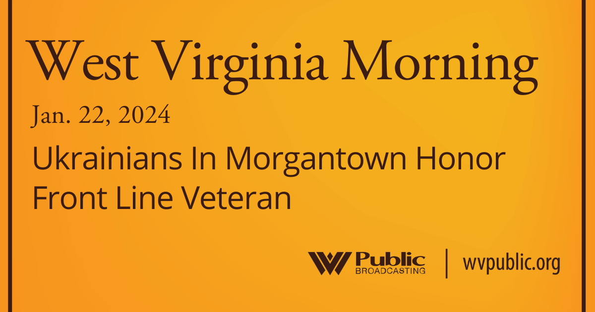 Ukrainians In Morgantown Honor Front Line Veteran, This West Virginia Morning