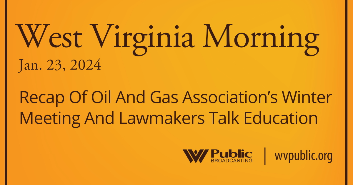 Recap Of Oil And Gas Association’s Winter Meeting And Lawmakers Talk Education, This West Virginia Morning