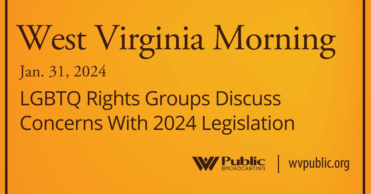 LGBTQ Rights Groups Discuss Concerns With 2024 Legislation, This West Virginia Morning