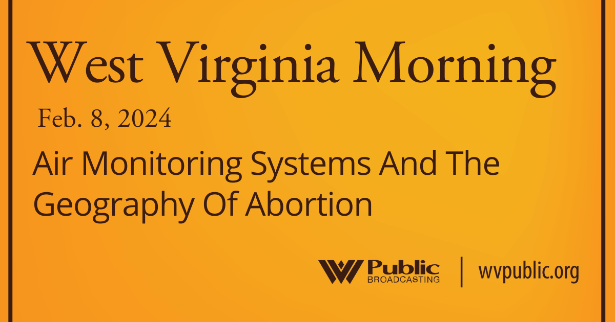 Air Monitoring Systems And The Geography Of Abortion On This West Virginia Morning