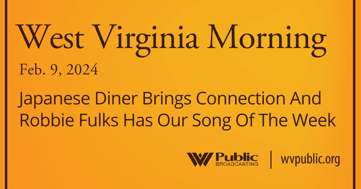 Japanese Diner Brings Connection And Robbie Fulks Has Our Song Of The Week, This West Virginia Morning