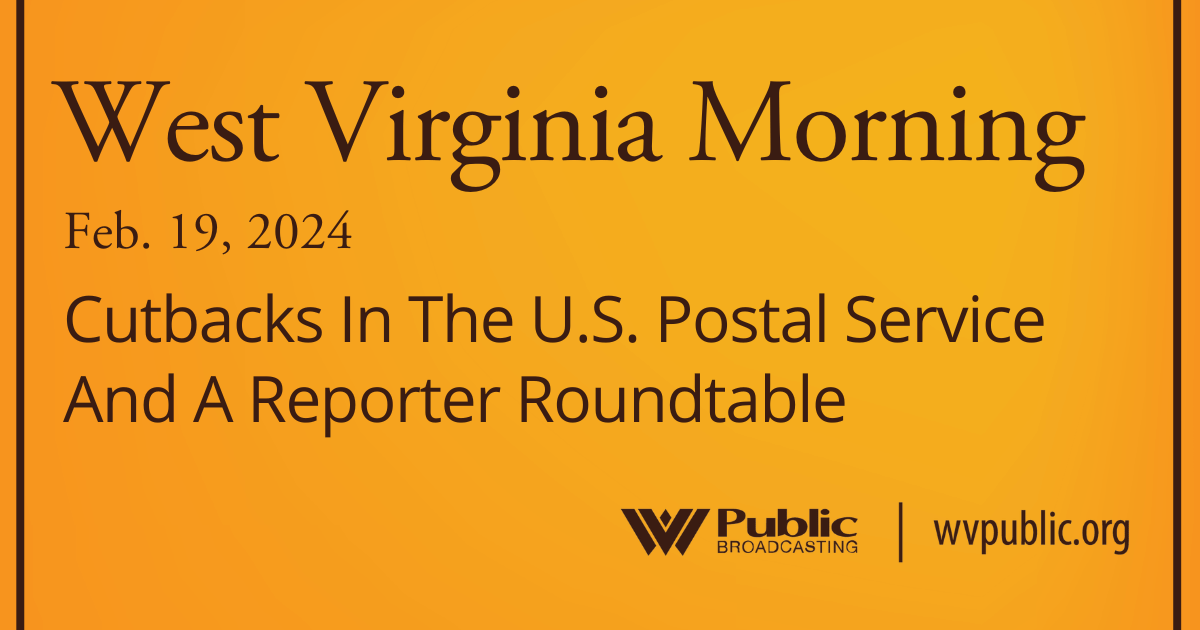 Cutbacks In The U.S. Postal Service And A Reporter Roundtable On This West Virginia Morning