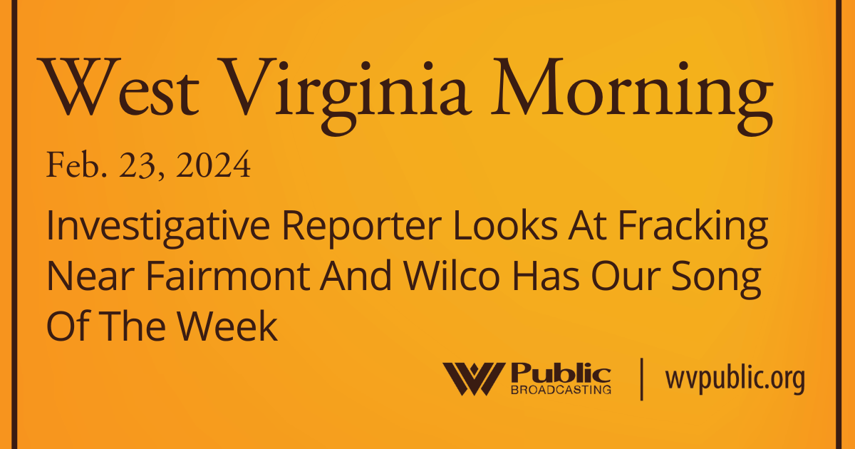 Investigative Reporter Looks At Fracking Near Fairmont And Wilco Has Our Song Of The Week, This West Virginia Morning