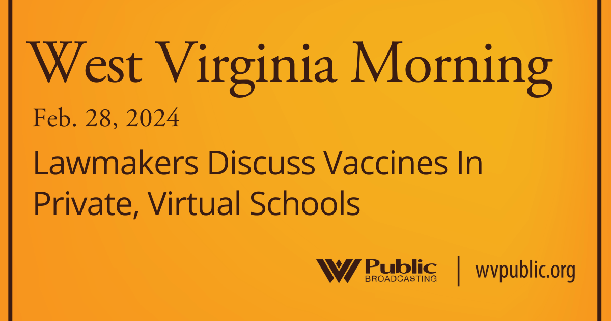 Lawmakers Discuss Vaccines In Private, Virtual Schools, This West Virginia Morning