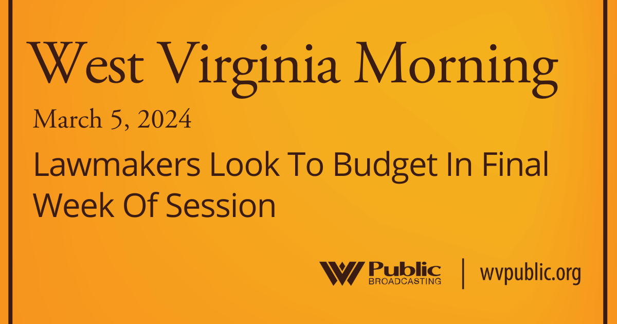 Lawmakers Look To Budget In Final Week Of Session, This West Virginia Morning