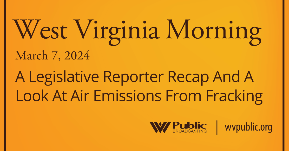 A Legislative Reporter Recap And A Look At Air Emissions From Fracking, This West Virginia Morning