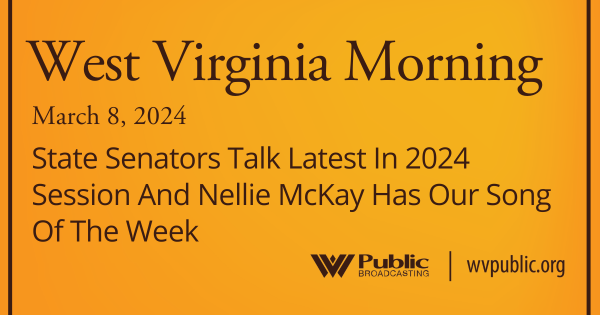 State Senators Talk Latest In 2024 Session And Nellie McKay Has Our Song Of The Week, This West Virginia Morning