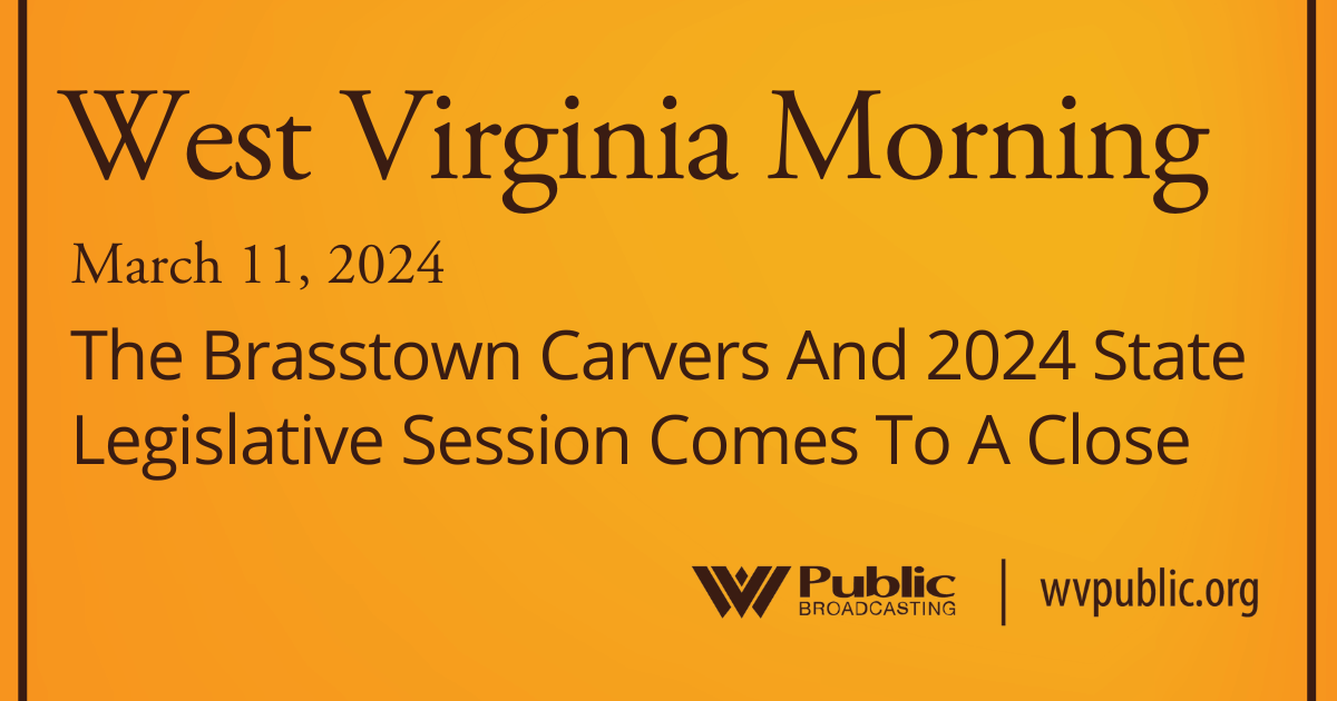 The Brasstown Carvers And 2024 State Legislative Session Comes To A Close, This West Virginia Morning