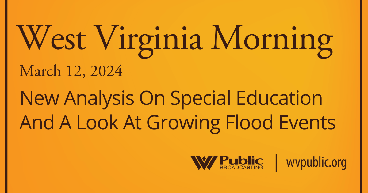 New Analysis On Special Education And A Look At Growing Flood Events, This West Virginia Morning