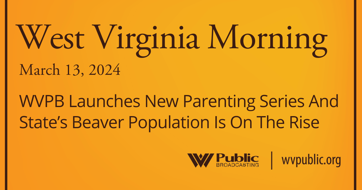 WVPB Launches New Parenting Series And State’s Beaver Population Is On The Rise, This West Virginia Morning