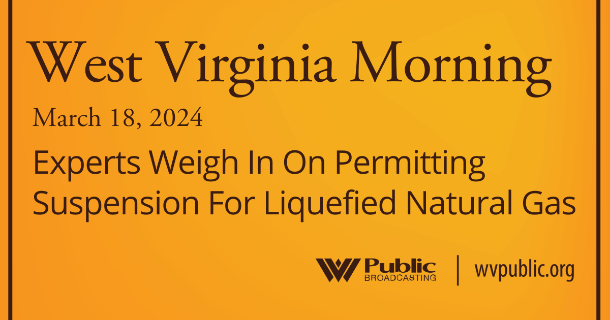 Experts Weigh In On Permitting Suspension For Liquefied Natural Gas, This West Virginia Morning