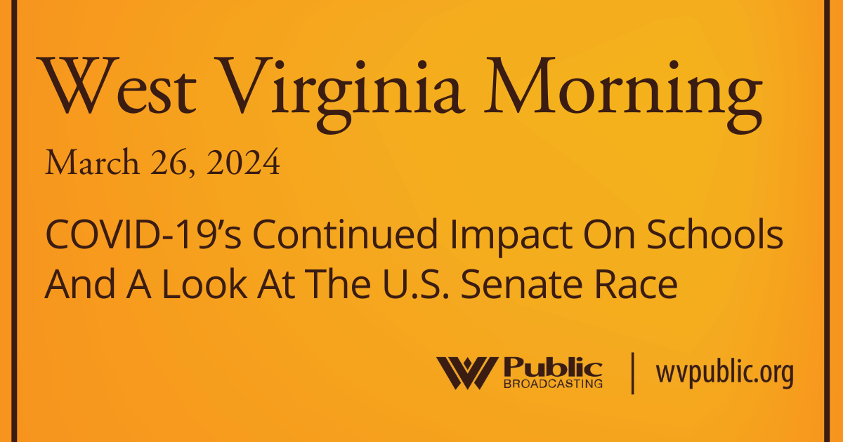 COVID-19’s Continued Impact On Schools And A Look At The U.S. Senate Race, This West Virginia Morning