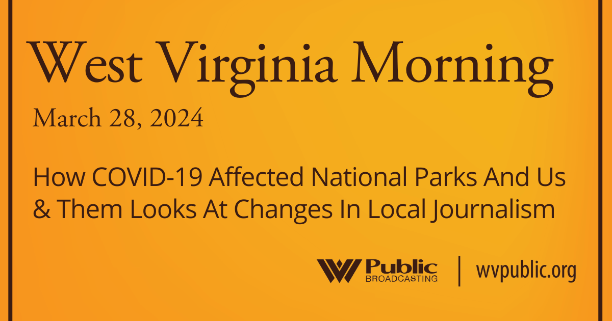 How COVID-19 Affected National Parks And Us & Them Looks At Changes In Local Journalism, This West Virginia Morning