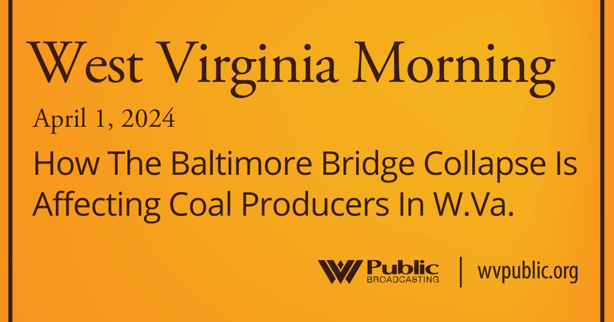 How The Baltimore Bridge Collapse Is Affecting Coal Producers In W.Va., This West Virginia Morning