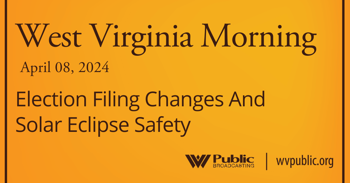 Election Filing Changes And Solar Eclipse Safety This West Virginia Morning