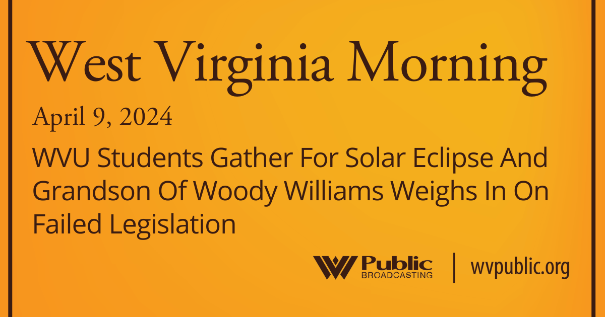 WVU Students Gather For Solar Eclipse And Grandson Of Woody Williams Weighs In On Failed Legislation, This West Virginia Morning