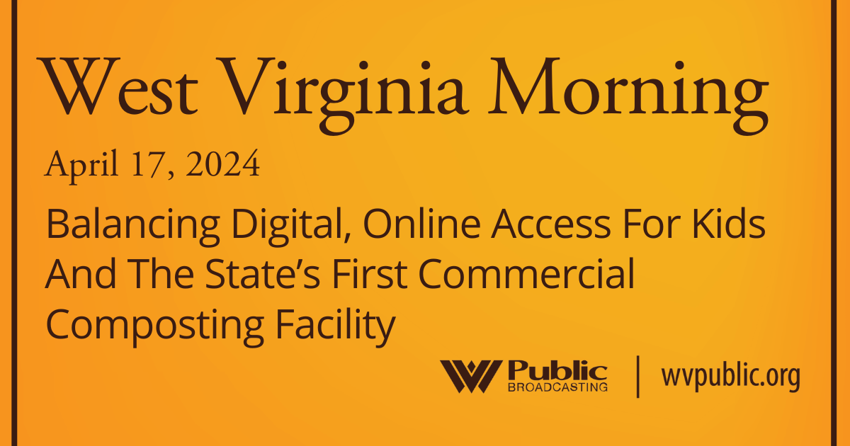 Balancing Digital, Online Access For Kids And The State’s First Commercial Composting Facility On This West Virginia Morning