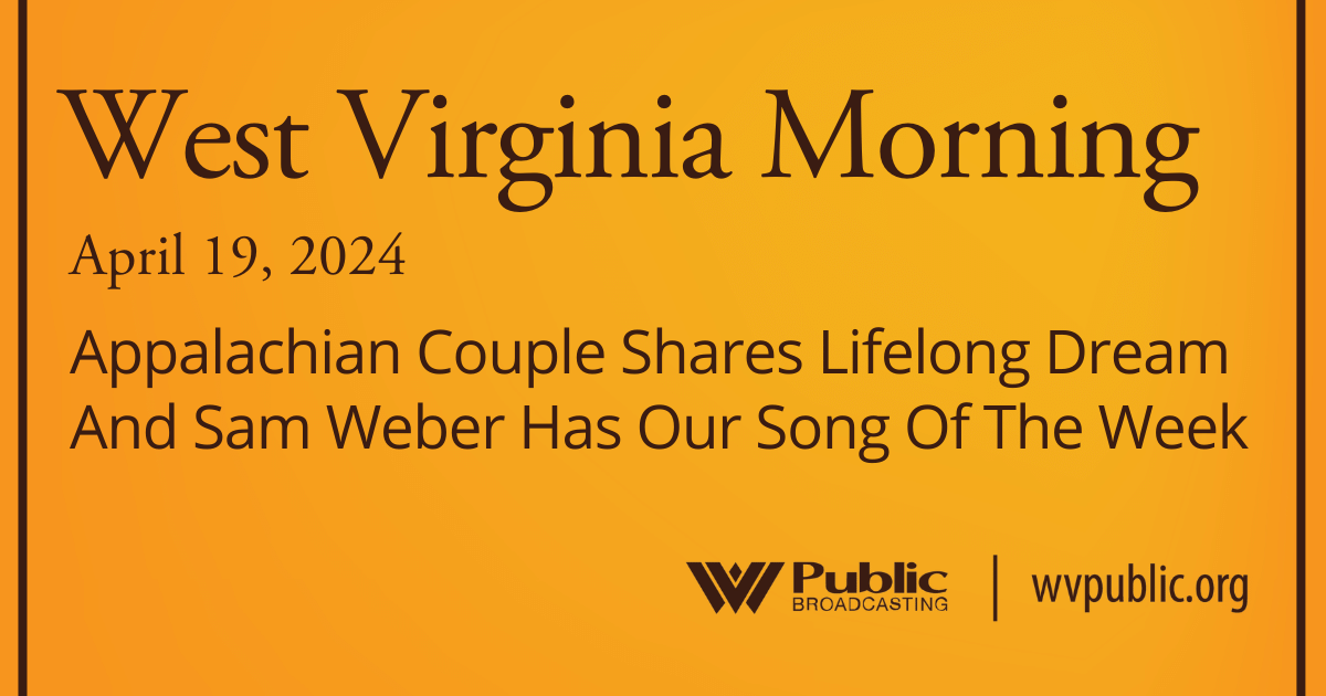 Appalachian Couple Shares Lifelong Dream And Sam Weber Has Our Song Of The Week, This West Virginia Morning