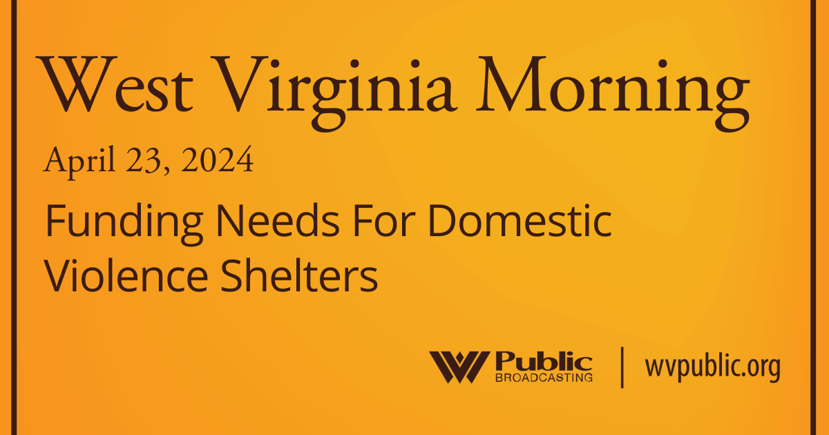 Funding Needs For Domestic Violence Shelters On This West Virginia Morning