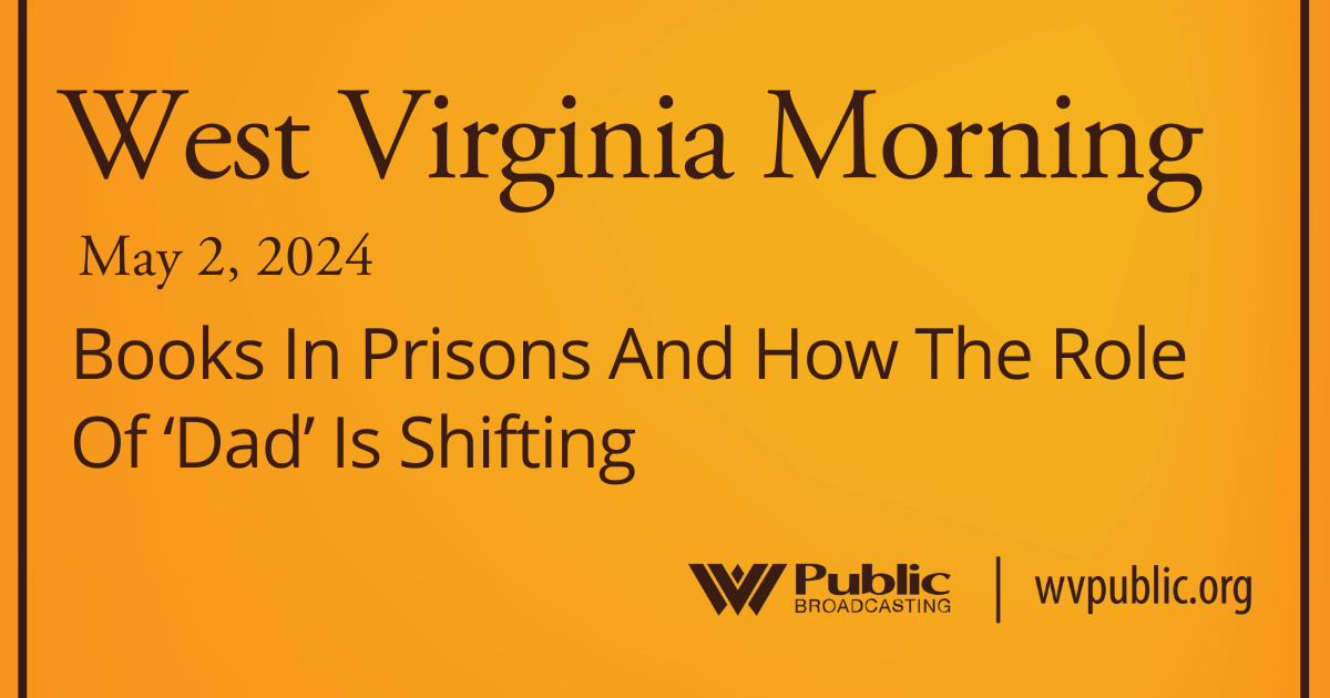 Books In Prisons And How The Role Of ‘Dad’ Is Shifting, This West Virginia Morning