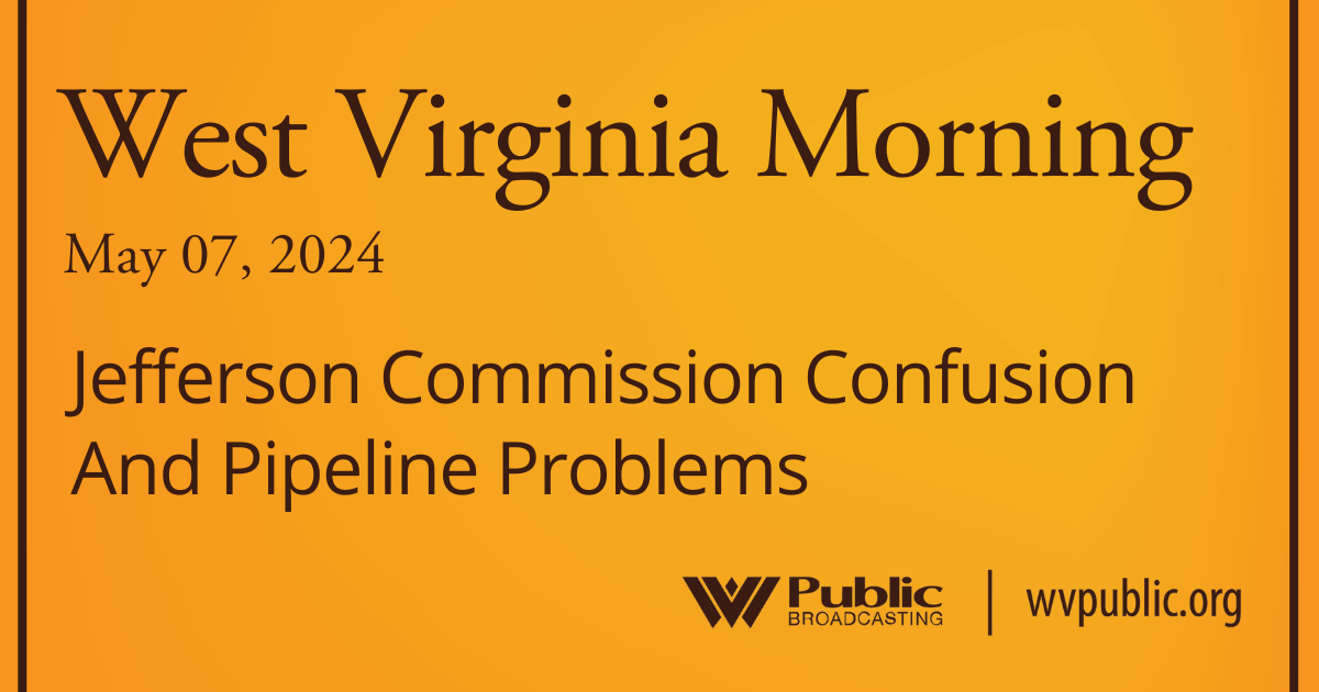 Jefferson Commission Confusion And Pipeline Problems, This West Virginia Morning