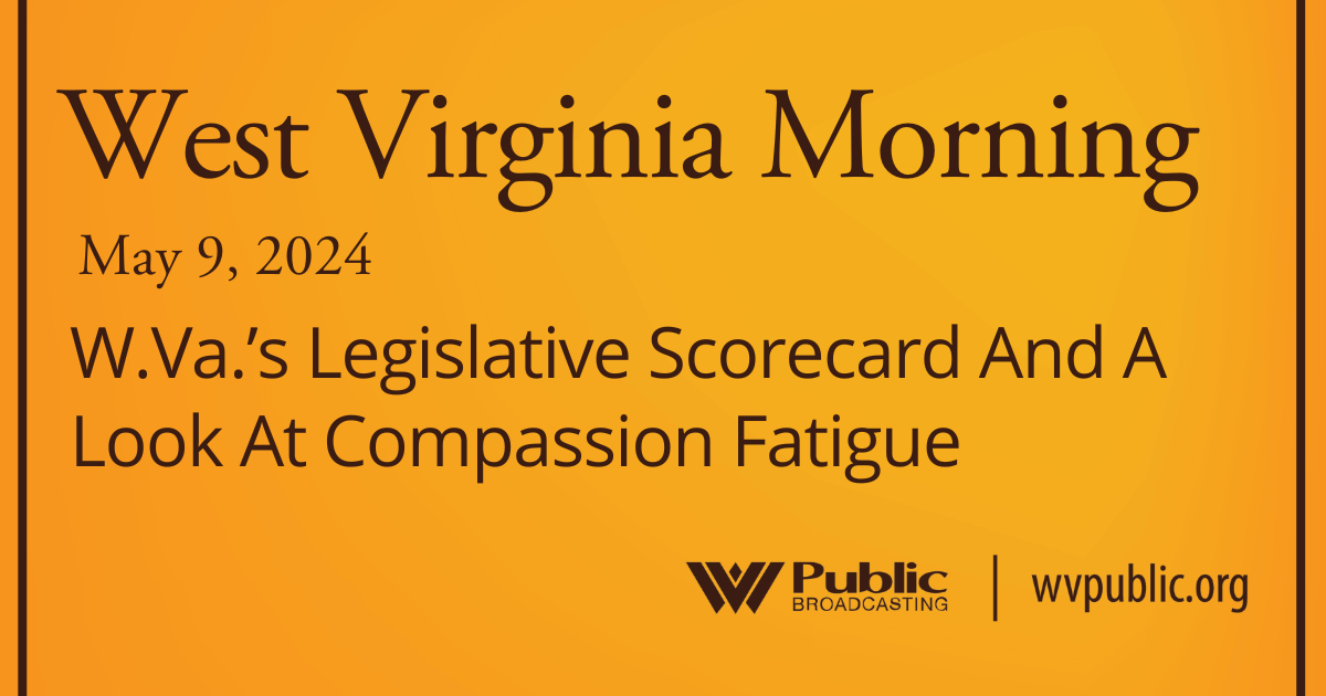 W.Va.’s Legislative Scorecard And A Look At Compassion Fatigue On This West Virginia Morning