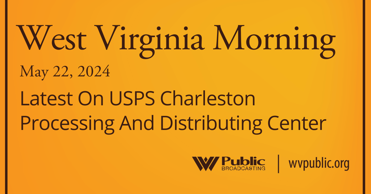 Latest On USPS Charleston Processing And Distributing Center, This West Virginia Morning