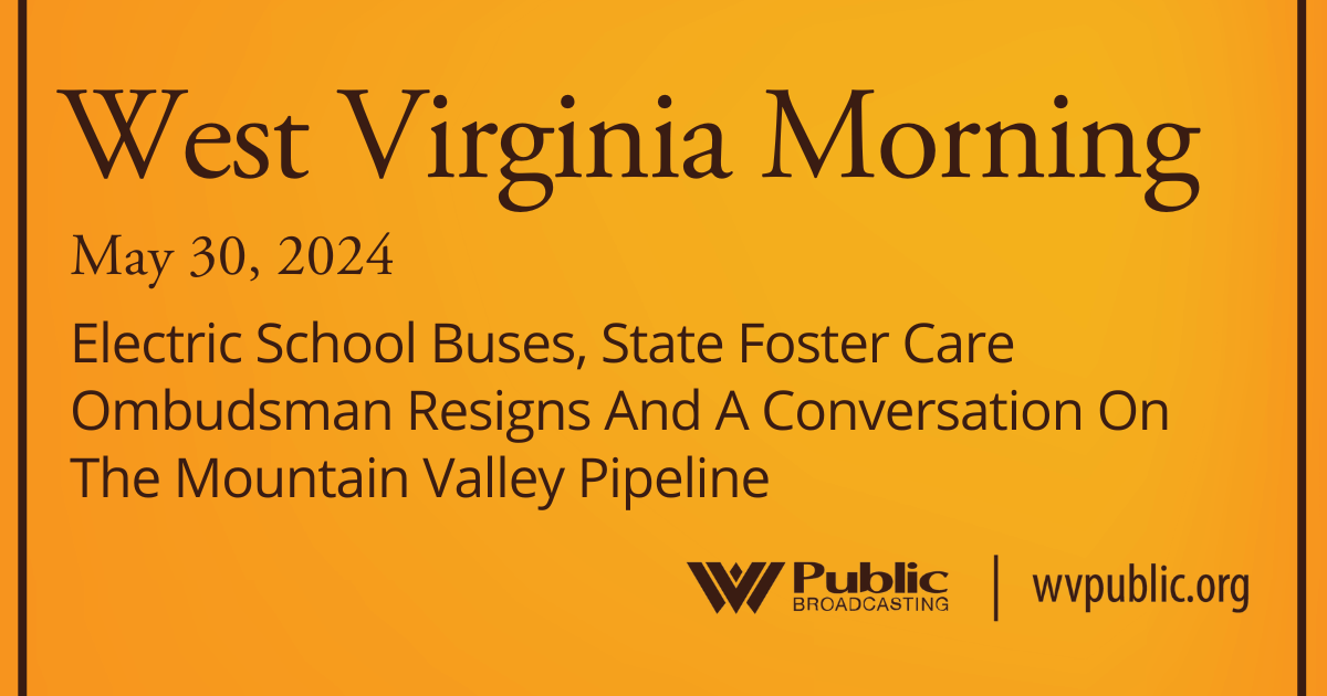 Electric School Buses, State Foster Care Ombudsman Resigns And A Conversation On The Mountain Valley Pipeline, This West Virginia Morning