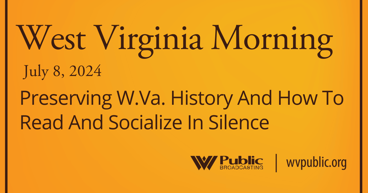 Preserving W.Va. History And How To Read And Socialize In Silence, This West Virginia Morning