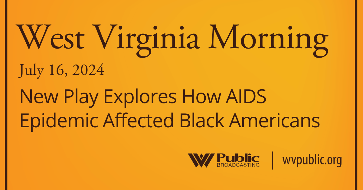 New Play Explores How AIDS Epidemic Affected Black Americans, This West Virginia Morning – West Virginia Public Broadcasting