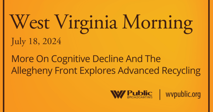 More On Cognitive Decline And The Allegheny Front Explores Advanced Recycling, This West Virginia Morning