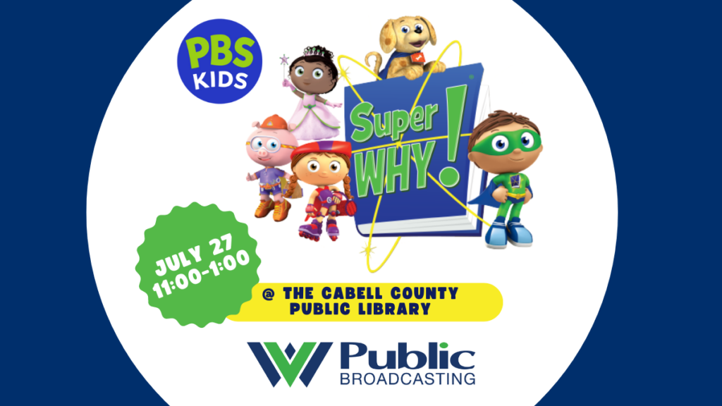 A colorful graphic featuring characters from PBS KIDS' Super Why! program. The graphic features the PBS KIDS logo, the WVPB logo, and the logo for Super Why! The text on the graphic reads, "Super Why! July 27, 11:00-1:00 at the Cabell County Public Library."