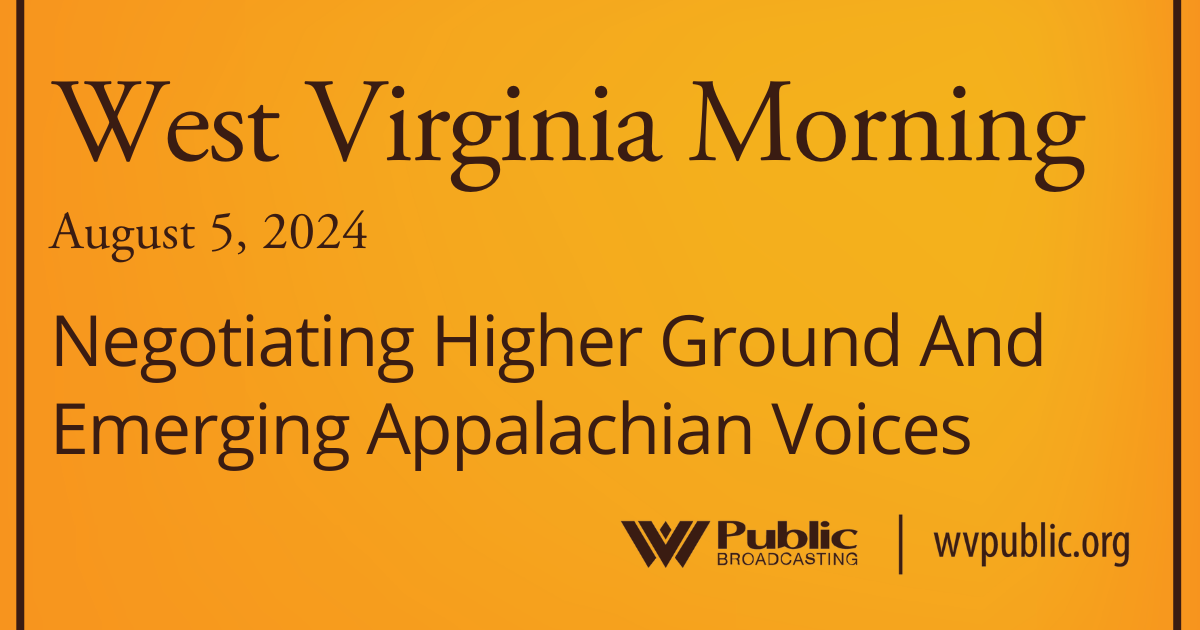 Negotiating Higher Ground And Emerging Appalachian Voices This West Virginia Morning