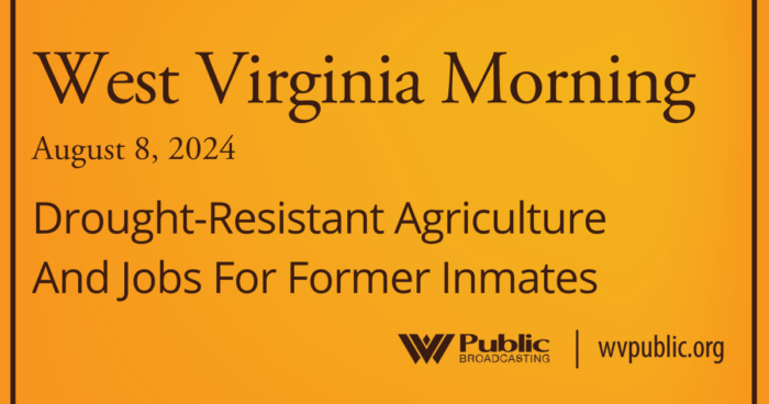 Drought-Resistant Agriculture And Jobs For Former Inmates This West Virginia Morning