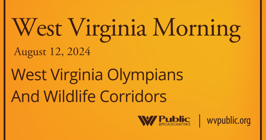 Black text atop an orange background reads, "West Virginia Morning, August 12, 2024, West Virginia Olympians And Wildlife Corridors." In the bottom right-hand corner are a West Virginia Public Broadcasting logo and a link that reads "wvpublic.org."