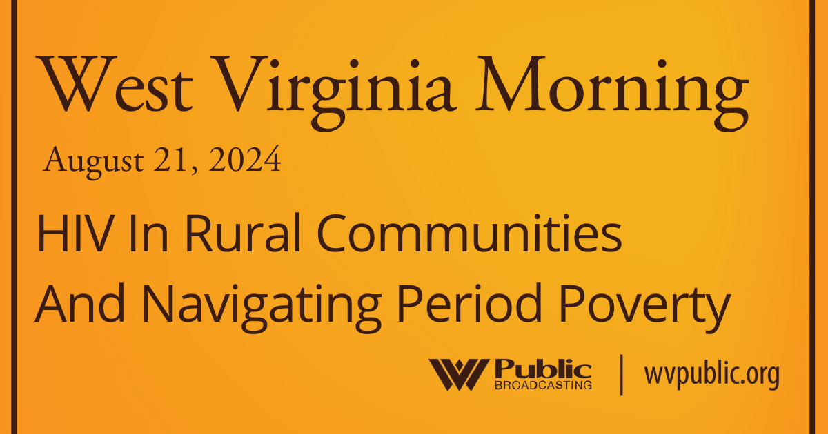 HIV In Rural Communities And Navigating Period Poverty This West Virginia Morning