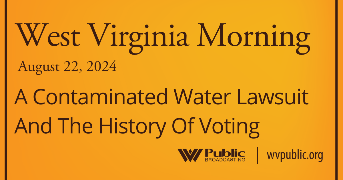 A Contaminated Water Lawsuit And The History Of Voting This West Virginia Morning