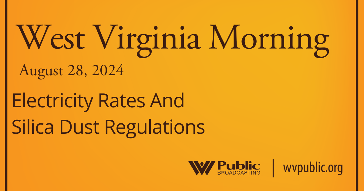 Black text atop an orange background reads, "West Virginia Morning, August 28, 2024, Electricity Rates And Silica Dust Regulations." In the bottom right-hand corner are a West Virginia Public Broadcasting logo and a link that reads "wvpublic.org."