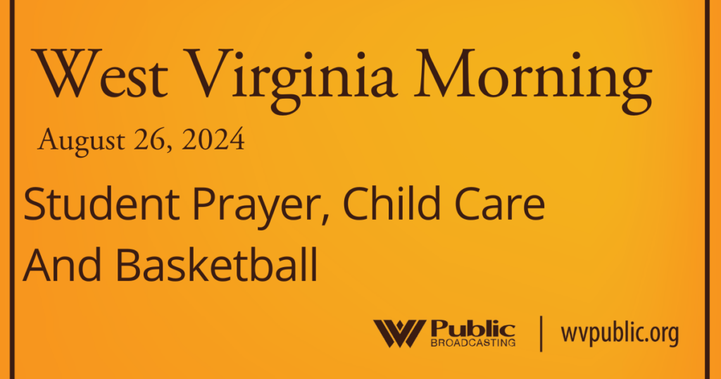 Black text atop an orange background reads, "West Virginia Morning, August 26, 2024, Student Prayer, Child Care And Basketball." In the bottom right-hand corner are a West Virginia Public Broadcasting logo and a link that reads "wvpublic.org."