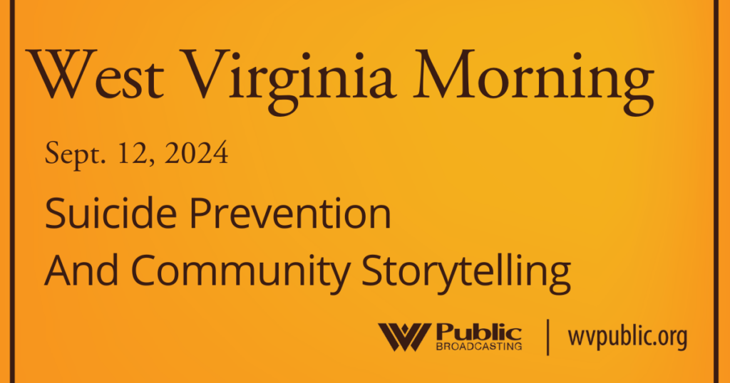 Black text atop an orange background reads, "West Virginia Morning, September 12, 2024, Suicide Prevention And Community Storytelling." In the bottom right-hand corner are a West Virginia Public Broadcasting logo and a link that reads "wvpublic.org."