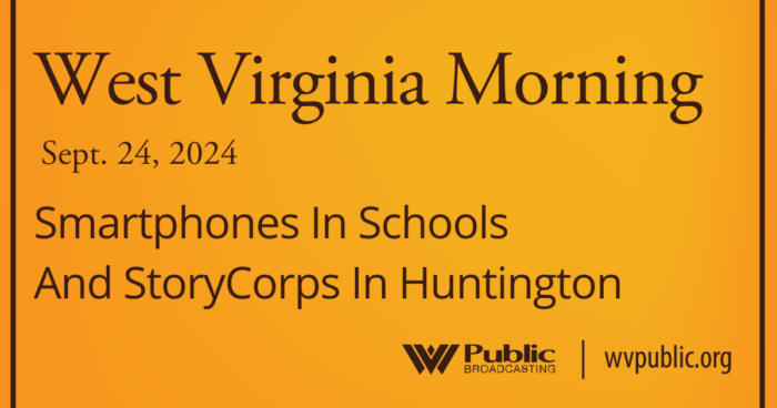 Black text atop an orange background reads, "West Virginia Morning, September 24, 2024, Smartphones In Schools And StoryCorps In Huntington." In the bottom right-hand corner are a West Virginia Public Broadcasting logo and a link that reads "wvpublic.org."