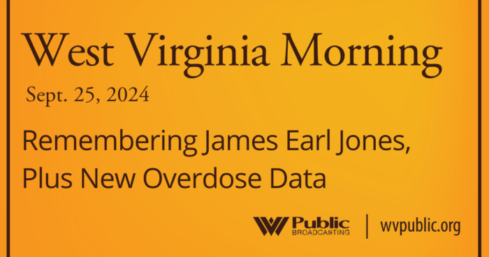 Black text atop an orange background reads, "West Virginia Morning, September 25, 2024, Remembering James Earl Jones, Plus New Overdose Data." In the bottom right-hand corner are a West Virginia Public Broadcasting logo and a link that reads "wvpublic.org."