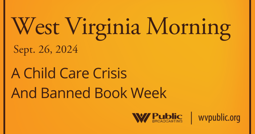 Black text atop an orange background reads, "West Virginia Morning, September 26, 2024, A Child Care Crisis And Banned Book Week." In the bottom right-hand corner are a West Virginia Public Broadcasting logo and a link that reads "wvpublic.org."