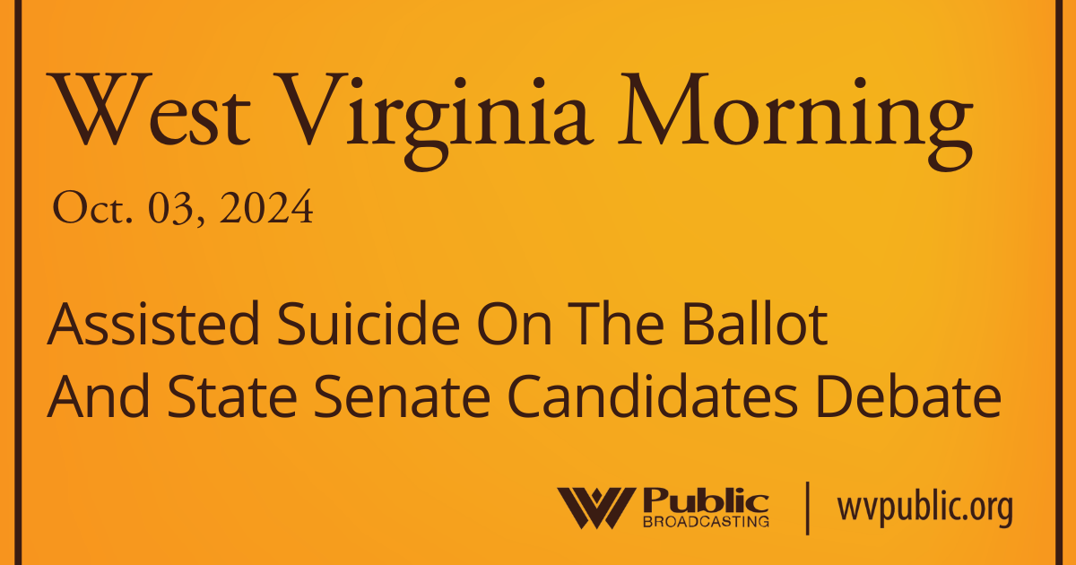 Assisted Suicide On The Ballot And State Senate Candidates Debate, This West Virginia Morning