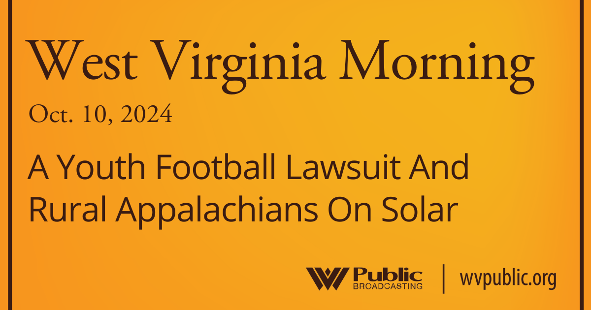 A Youth Football Lawsuit And Rural Appalachians On Solar, This West Virginia Morning