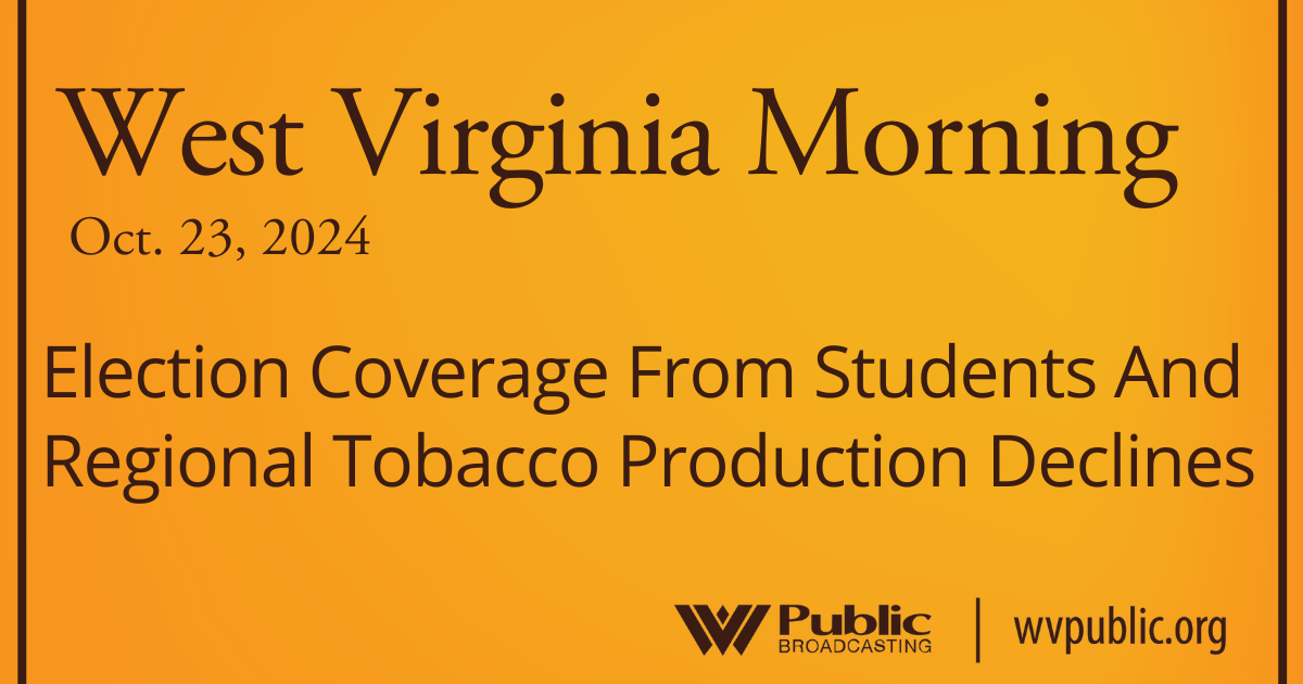 Election Coverage From Students And Regional Tobacco Production Declines, This West Virginia Morning – West Virginia Public Broadcasting